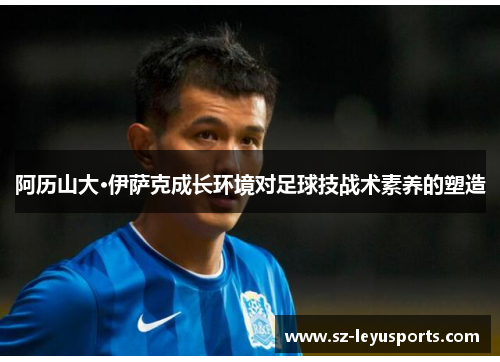 阿历山大·伊萨克成长环境对足球技战术素养的塑造