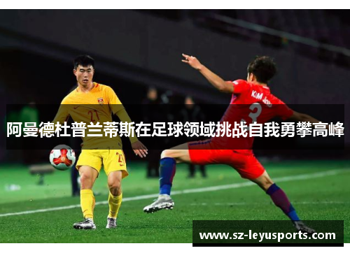 阿曼德杜普兰蒂斯在足球领域挑战自我勇攀高峰