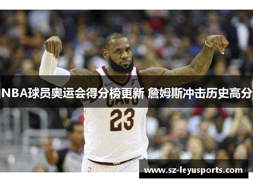 NBA球员奥运会得分榜更新 詹姆斯冲击历史高分