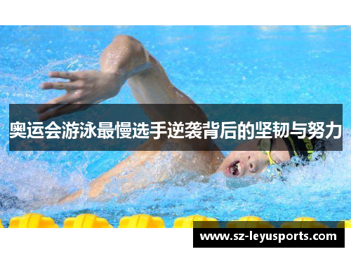 奥运会游泳最慢选手逆袭背后的坚韧与努力