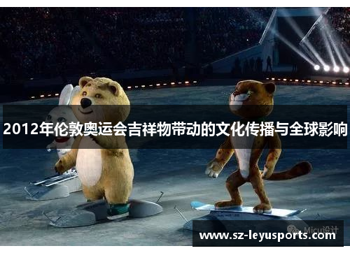 2012年伦敦奥运会吉祥物带动的文化传播与全球影响