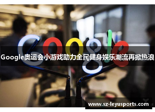 Google奥运会小游戏助力全民健身娱乐潮流再掀热浪